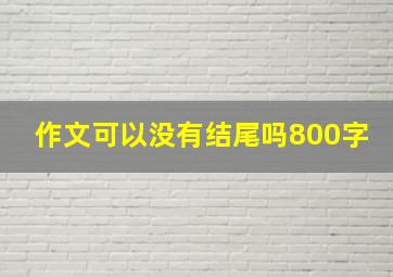 作文可以没有结尾吗800字