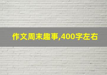 作文周末趣事,400字左右