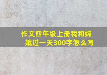 作文四年级上册我和嫦娥过一天300字怎么写