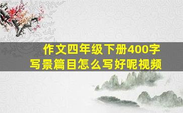 作文四年级下册400字写景篇目怎么写好呢视频