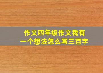 作文四年级作文我有一个想法怎么写三百字