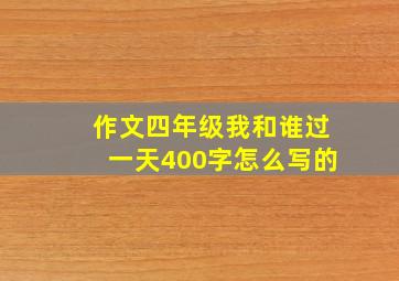 作文四年级我和谁过一天400字怎么写的