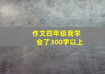 作文四年级我学会了300字以上