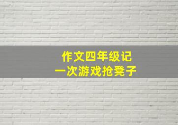 作文四年级记一次游戏抢凳子