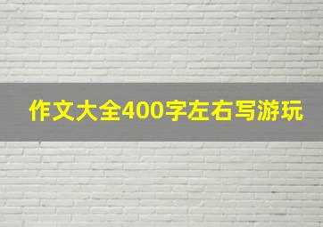 作文大全400字左右写游玩