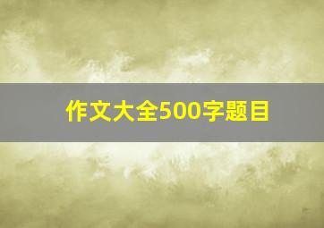 作文大全500字题目