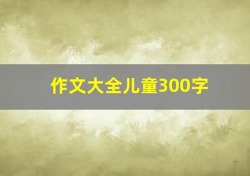 作文大全儿童300字