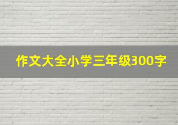 作文大全小学三年级300字