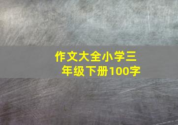 作文大全小学三年级下册100字