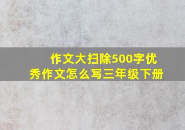 作文大扫除500字优秀作文怎么写三年级下册