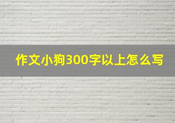 作文小狗300字以上怎么写