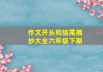 作文开头和结尾摘抄大全六年级下期