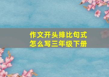 作文开头排比句式怎么写三年级下册