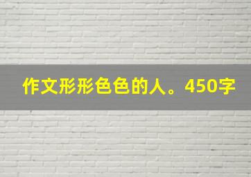 作文形形色色的人。450字