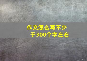 作文怎么写不少于300个字左右