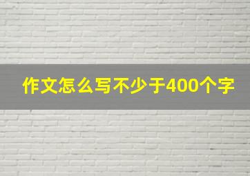 作文怎么写不少于400个字