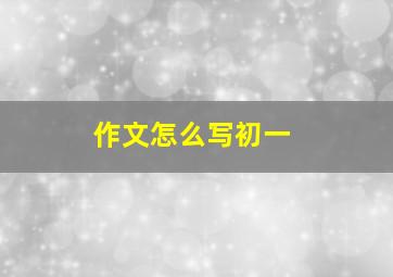 作文怎么写初一