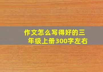 作文怎么写得好的三年级上册300字左右