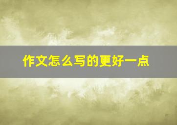 作文怎么写的更好一点