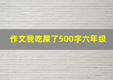 作文我吃屎了500字六年级