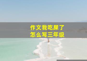 作文我吃屎了怎么写三年级