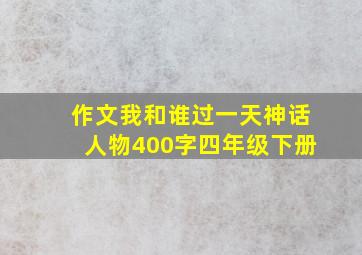 作文我和谁过一天神话人物400字四年级下册