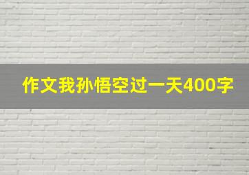 作文我孙悟空过一天400字