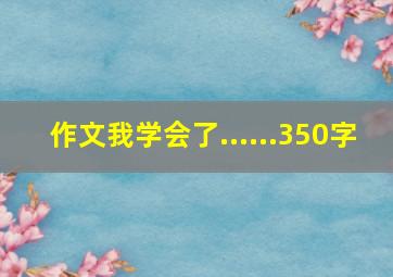 作文我学会了......350字