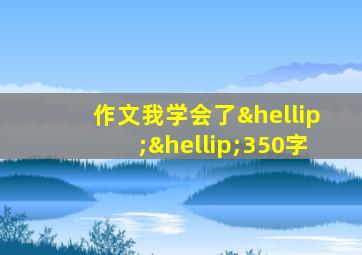 作文我学会了……350字