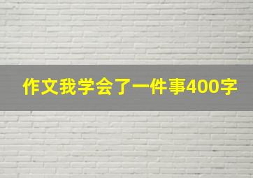 作文我学会了一件事400字