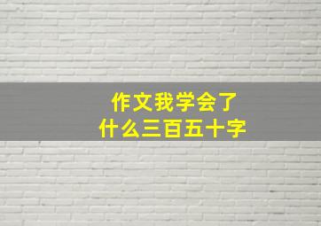 作文我学会了什么三百五十字