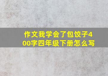 作文我学会了包饺子400字四年级下册怎么写