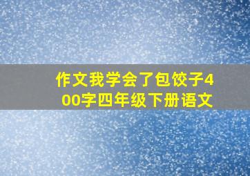 作文我学会了包饺子400字四年级下册语文