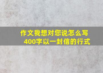 作文我想对您说怎么写400字以一封信的行式