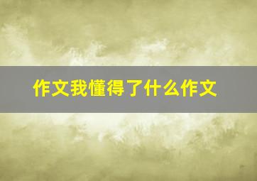 作文我懂得了什么作文