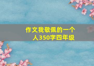 作文我敬佩的一个人350字四年级