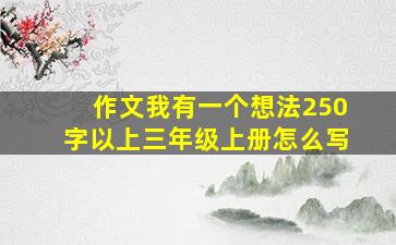 作文我有一个想法250字以上三年级上册怎么写