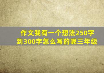 作文我有一个想法250字到300字怎么写的呢三年级