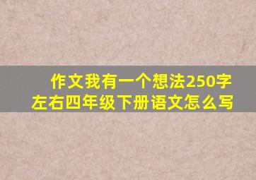 作文我有一个想法250字左右四年级下册语文怎么写