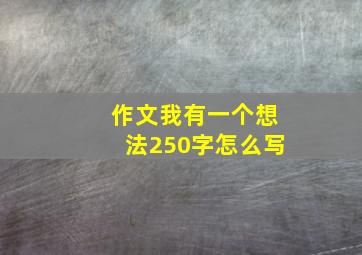 作文我有一个想法250字怎么写