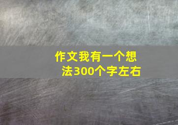 作文我有一个想法300个字左右