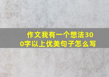 作文我有一个想法300字以上优美句子怎么写