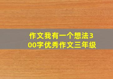 作文我有一个想法300字优秀作文三年级