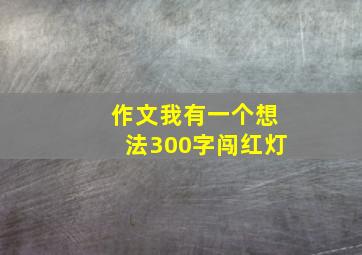 作文我有一个想法300字闯红灯