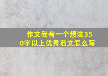 作文我有一个想法350字以上优秀范文怎么写