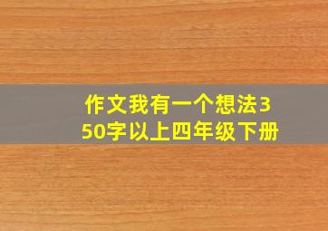 作文我有一个想法350字以上四年级下册