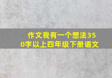 作文我有一个想法350字以上四年级下册语文