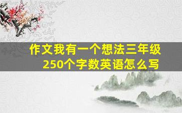 作文我有一个想法三年级250个字数英语怎么写