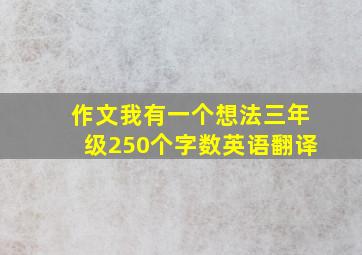 作文我有一个想法三年级250个字数英语翻译