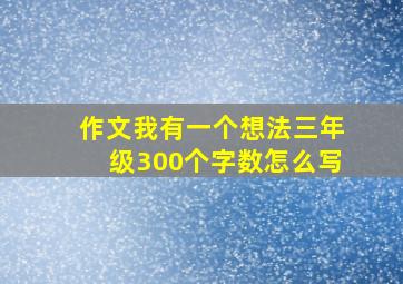 作文我有一个想法三年级300个字数怎么写